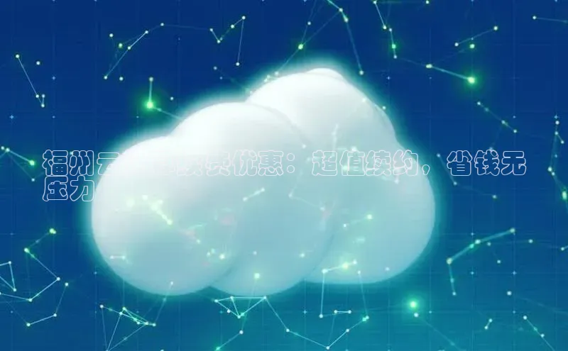 凯捷娱乐百度智能门户福州云计算续费优惠：超值续约，省钱无
压力