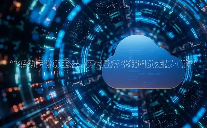 意昂4凯捷体育光魔科技**华为云计算工程：开创数字化转型的无限可能**