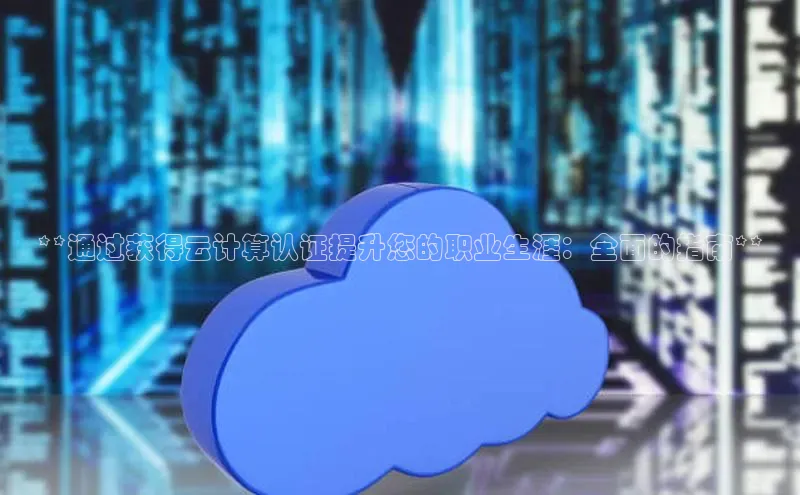 意昂4凯捷体育颐驰 06**通过获得云计算认证提升您的职业生涯：全面的指南**