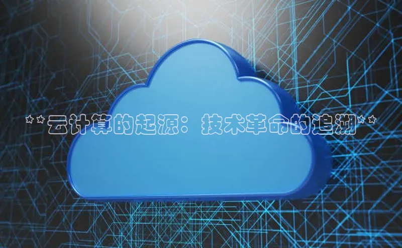 意昂4凯捷宇信科技**云计算的起源：技术革命的追溯**