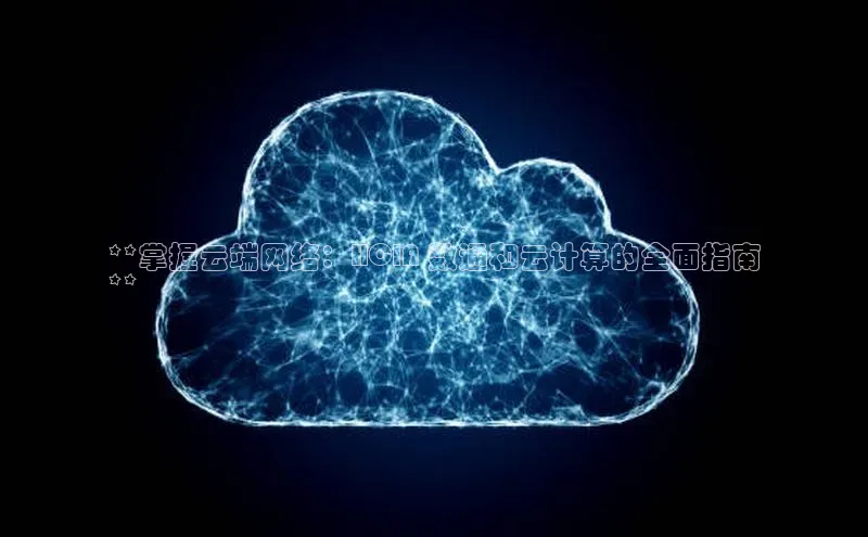 凯捷彩讯股份**掌握云端网络：HCIA 数通和云计算的全面指南
**