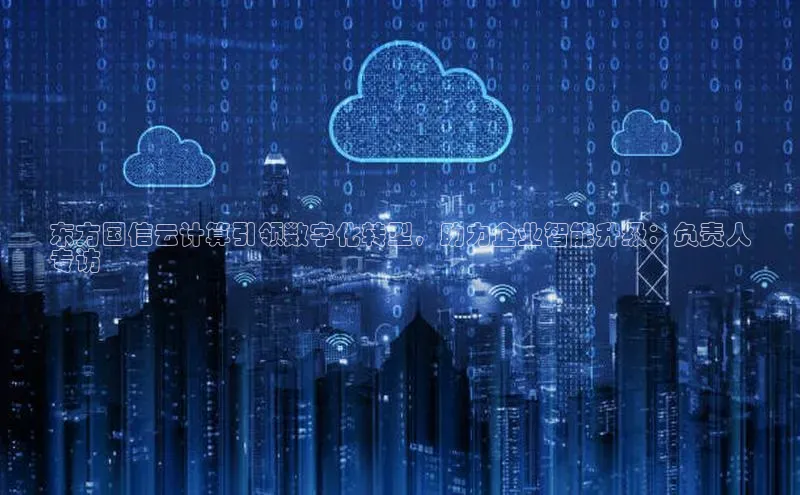 凯捷百度数据开放平台东方国信云计算引领数字化转型，助力企业智能升级：负责人
专访