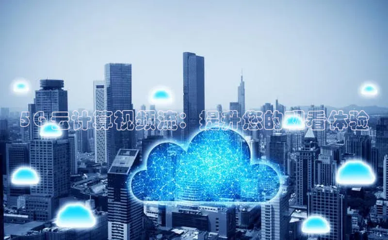 意昂4凯捷百度众测5G 云计算视频流：提升您的观看体验