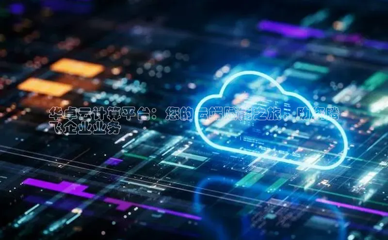 凯捷娱乐猫眼华卓云计算平台：您的云端赋能之旅，助您腾
飞企业业务