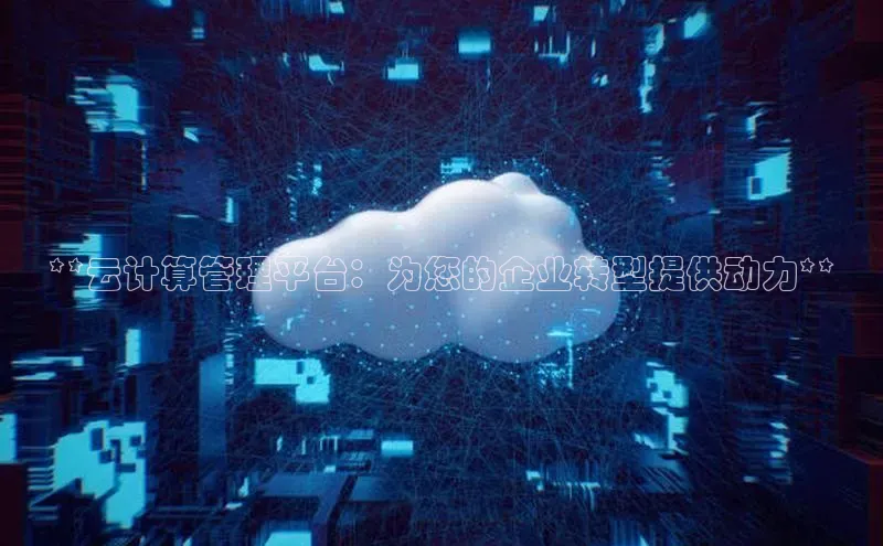 意昂4凯捷体育百度网盘企业版**云计算管理平台：为您的企业转型提供动力**