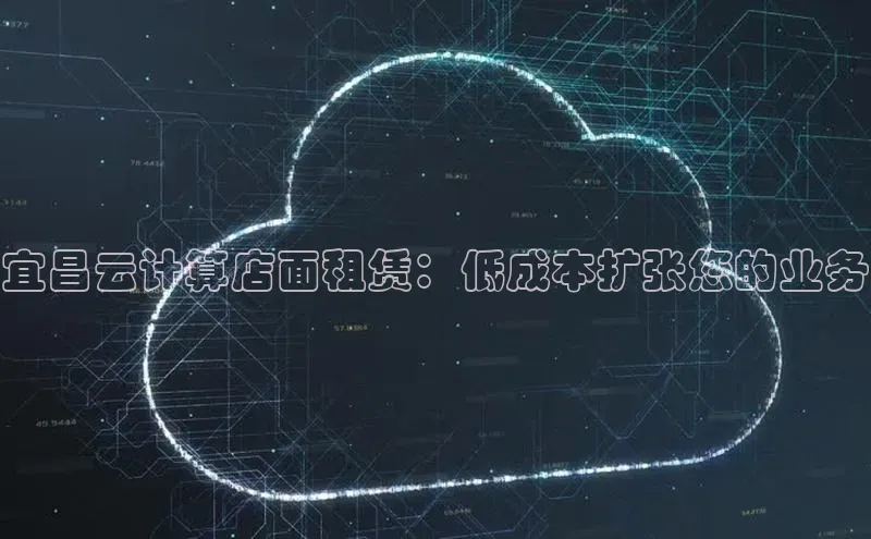 意昂4凯捷娱乐百度取证宜昌云计算店面租赁：低成本扩张您的业务