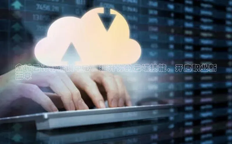 意昂4凯捷娱乐顺丰金城云计算培训中心：提升你的云端技能，开启职业新
篇章