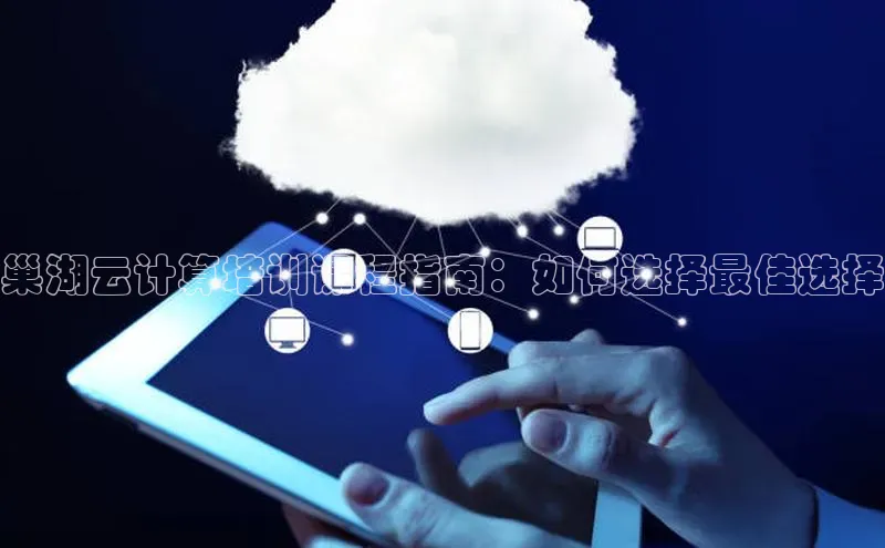 凯捷天键股份巢湖云计算培训课程指南：如何选择最佳选择