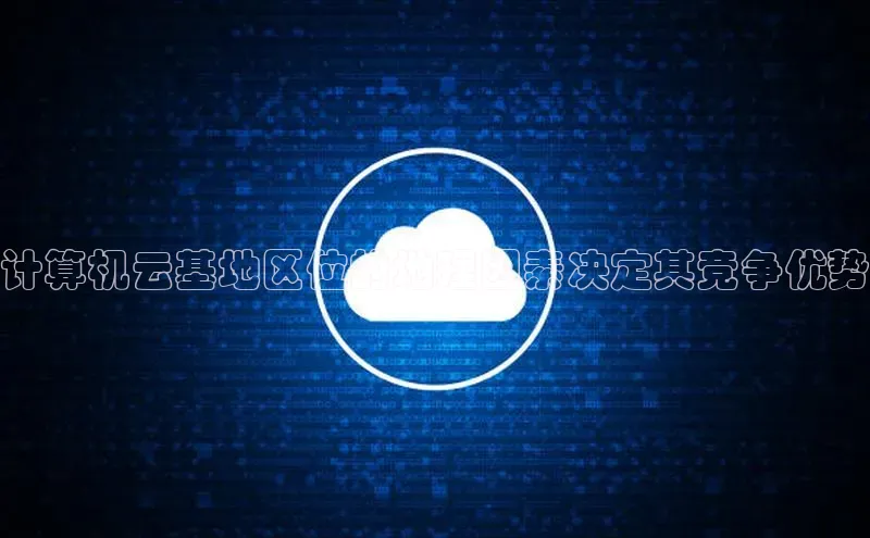 意昂4凯捷文心一言计算机云基地区位的地理因素决定其竞争优势