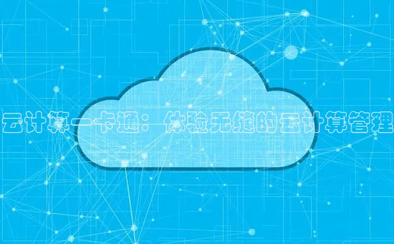 意昂4凯捷体育哇咔哇咔文化云计算一卡通：体验无缝的云计算管理