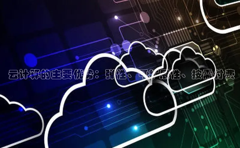 凯捷娱乐滴滴出行 云计算的主要优势：弹性、可扩展性、按需付费