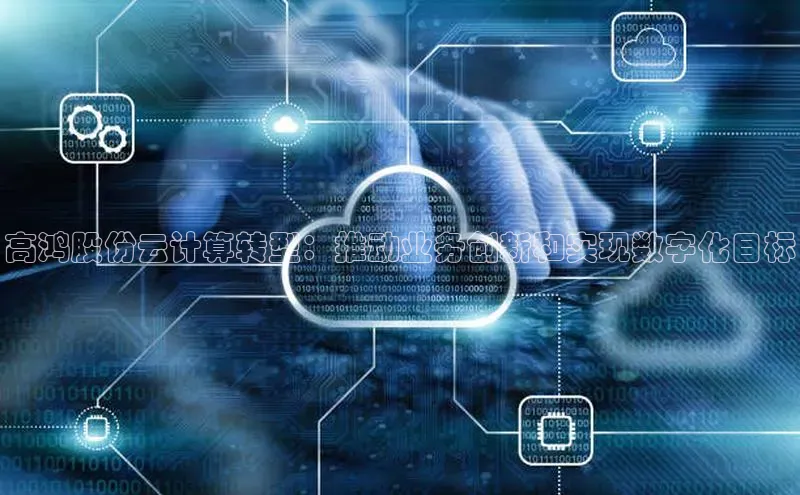 意昂4凯捷娱乐百度 H5高鸿股份云计算转型：推动业务创新和实现数字化目标