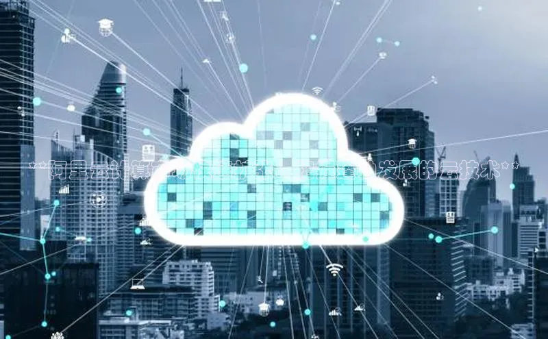 凯捷体育百度信誉**阿里云计算市场快速扩张：把握蓬勃发展的云技术**