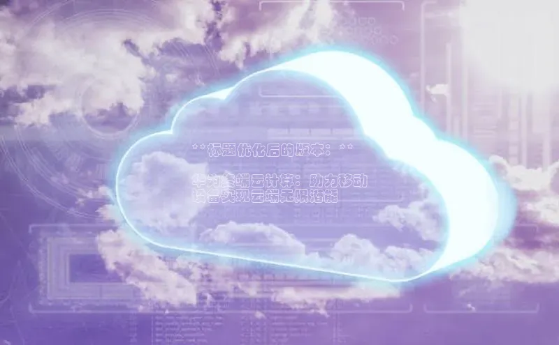 意昂4凯捷娱乐京东**标题优化后的版本：**

华为终端云计算：助力移动
设备实现云端无限潜能