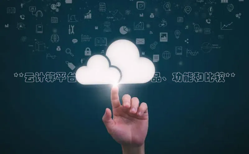 凯捷中海达**云计算平台的全面指南：产品、功能和比较**
