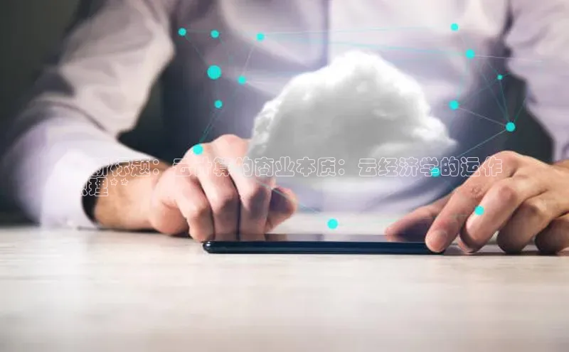 凯捷携程**新标题：云计算的商业本质：云经济学的运作
原理**
