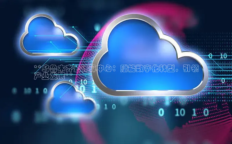 凯捷体育普信公司**乌鲁木齐云计算中心：赋能数字化转型，引领
产业发展**