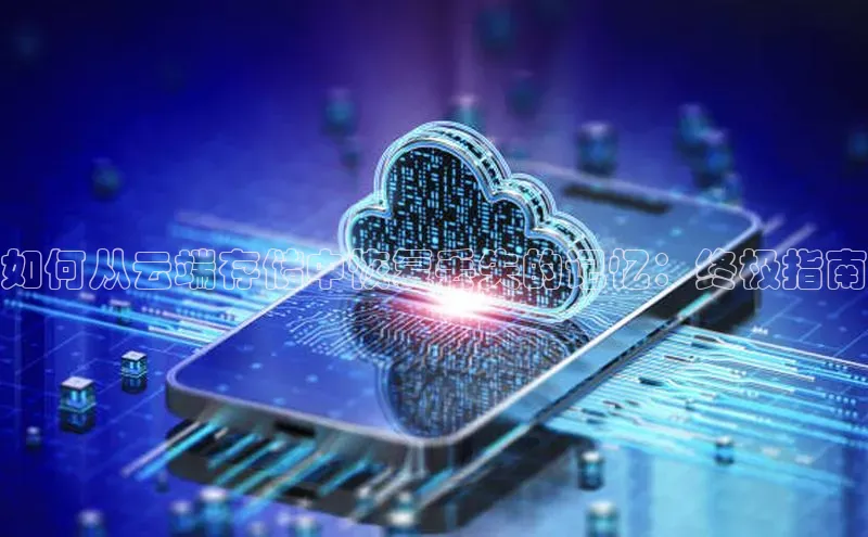 意昂4凯捷体育如流如何从云端存储中恢复丢失的记忆：终极指南