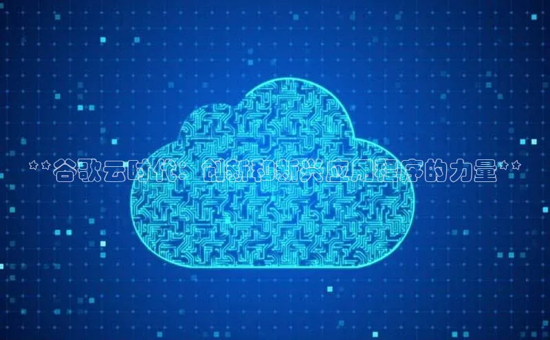 意昂4凯捷体育巴美列捷福**谷歌云时代：创新和新兴应用程序的力量**