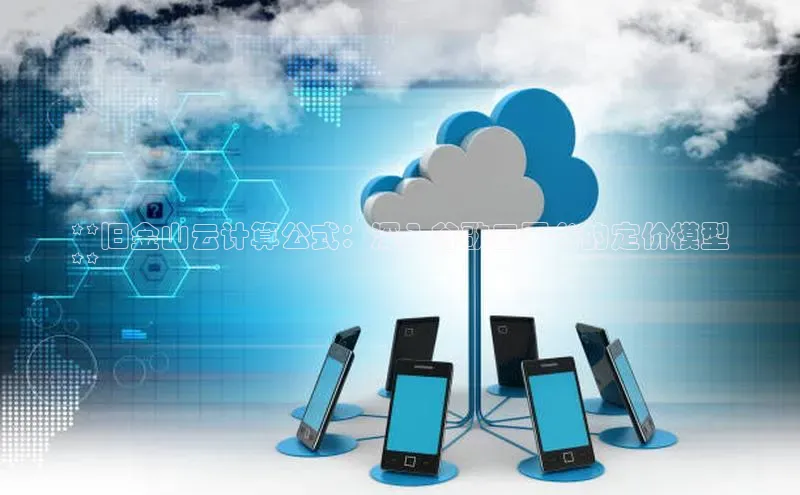 意昂4凯捷娱乐百度 H5**旧金山云计算公式：深入谷歌云平台的定价模型
**