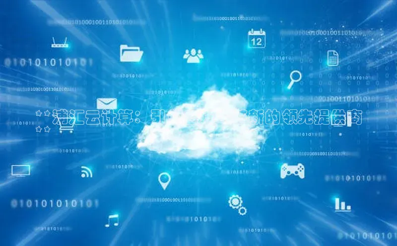 凯捷体育百度信誉**浦汇云计算：引领云技术革新的领先提供商
**