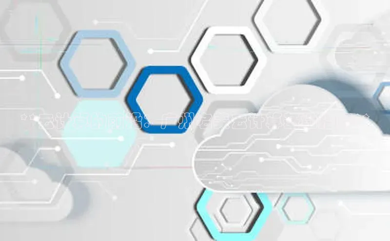 意昂4凯捷汉得信息**云计算的前沿：广州名美云计算基地指南**