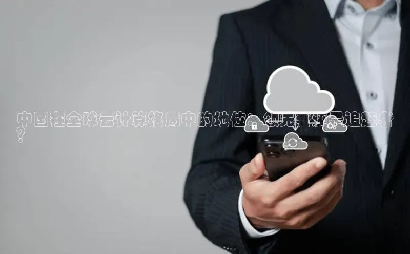 意昂4凯捷体育百度翻译App中国在全球云计算格局中的地位：领先者还是追赶者
？