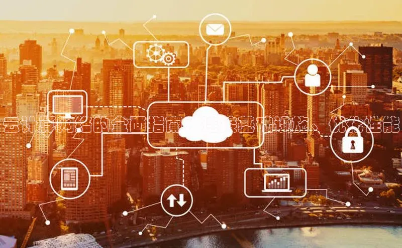 凯捷携程云计算网络的全面指南：连接基础设施、优化性能