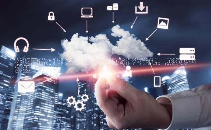 凯捷体育知乎珠海云计算招聘最新职位：抢占行业先机，成就职业
梦想