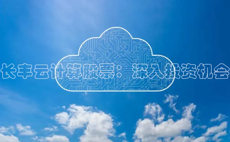 凯捷娱乐猫眼长丰云计算股票：深入投资机会