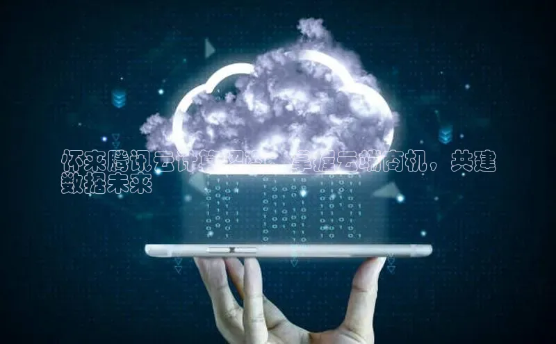 意昂4凯捷娱乐京东怀来腾讯云计算招商：掌握云端商机，共建
数据未来