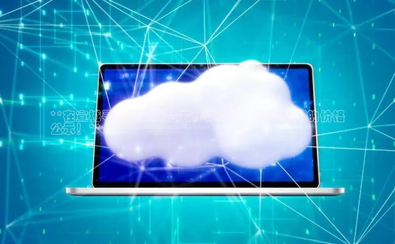 凯捷路畅科技**在宣城寻找最实惠的云计算服务？查看我们的价格
公示！**