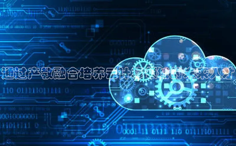 凯捷体育百度人工翻译通过产教融合培养云计算领域的未来人才