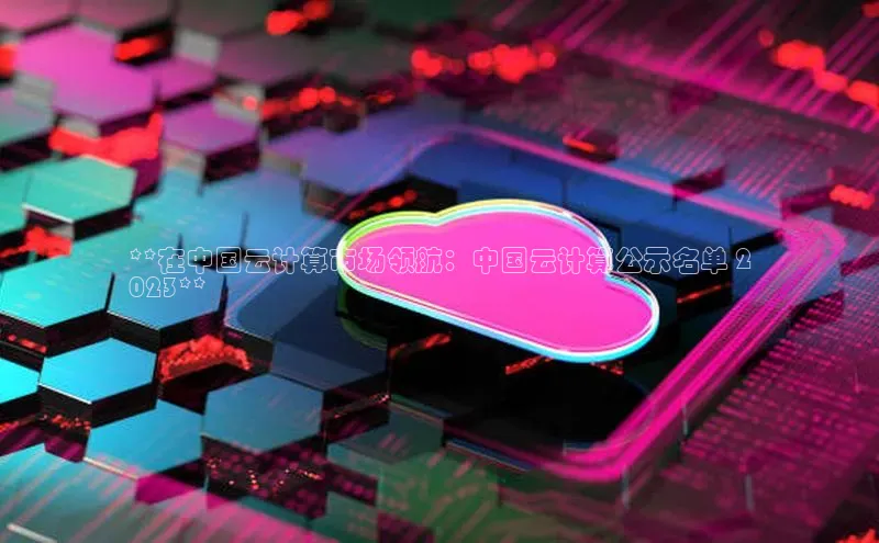 凯捷体育梯哥哥科技**在中国云计算市场领航：中国云计算公示名单 2
023**