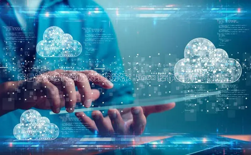 意昂4凯捷百度手机助手在云计算时代掌握大数据分析：Linux 操作系统的进阶指南