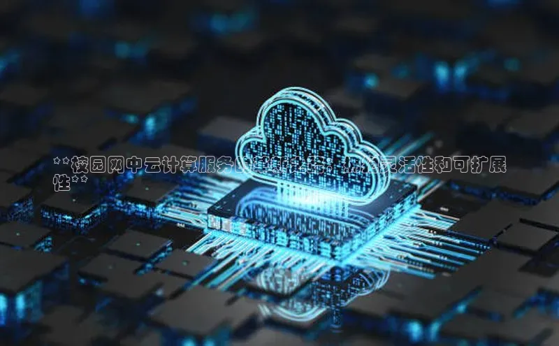 意昂4凯捷百度众测**校园网中云计算服务的革新之路：拥抱灵活性和可扩展
性**