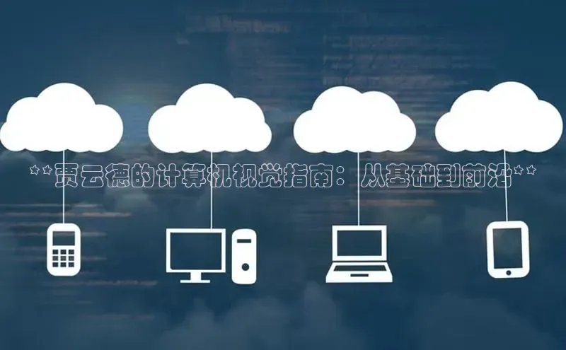 意昂4凯捷体育百度学术**贾云德的计算机视觉指南：从基础到前沿**