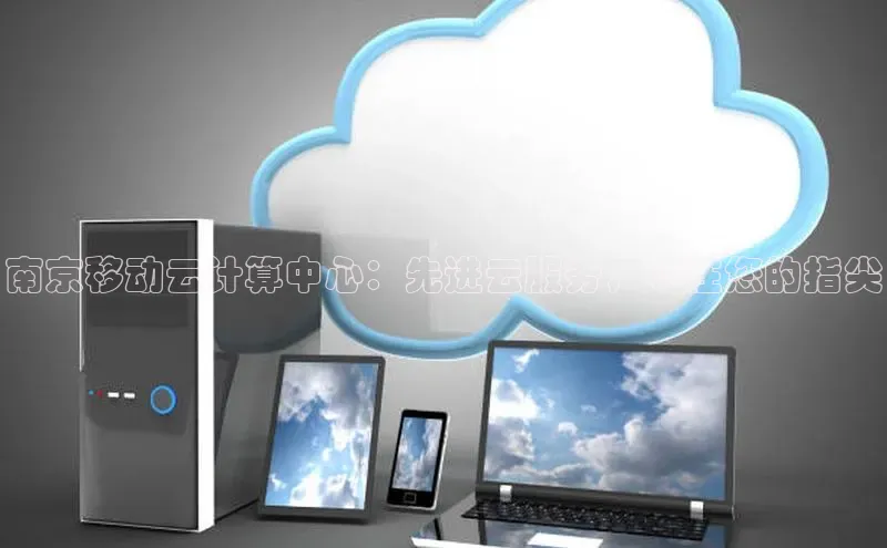 凯捷娱乐中文在线南京移动云计算中心：先进云服务，尽在您的指尖