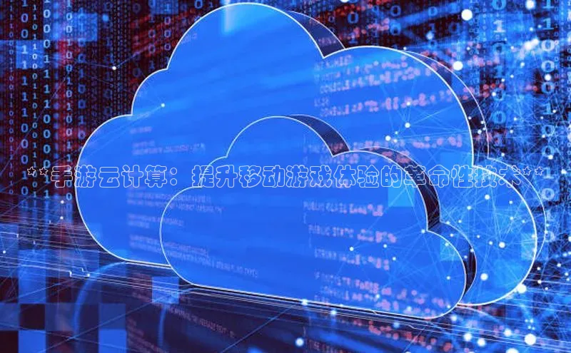 意昂4凯捷百度手机助手**手游云计算：提升移动游戏体验的革命性技术**