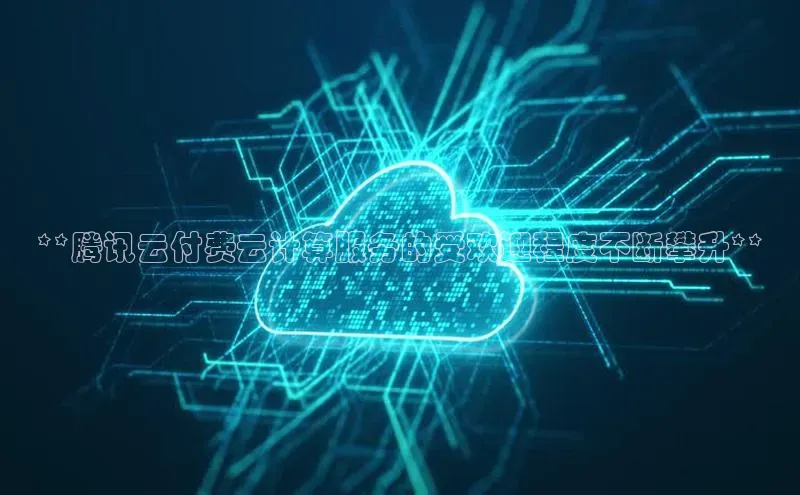 凯捷中海达**腾讯云付费云计算服务的受欢迎程度不断攀升**