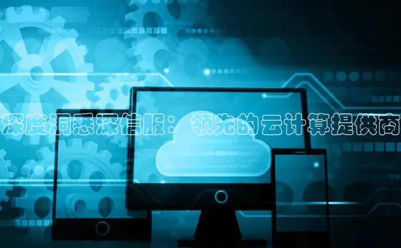 意昂4凯捷体育百度学术深度洞悉深信服：领先的云计算提供商