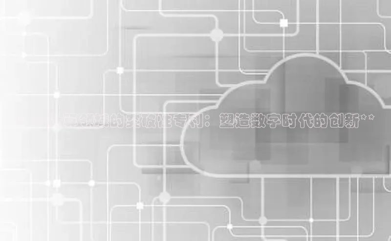 意昂4凯捷娱乐云创智行**云计算领域的突破性专利：塑造数字时代的创新**