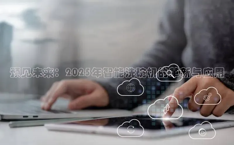 预见未来：2025年智能洗碗机的革新与应用