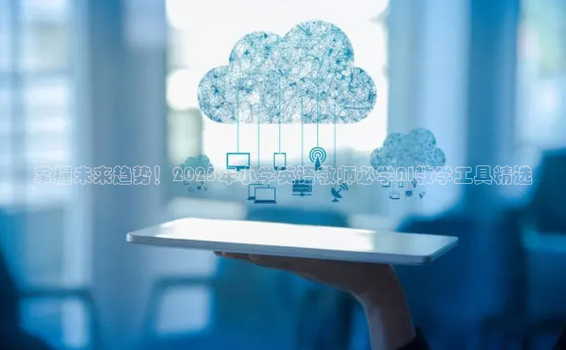 掌握未来趋势！2025年小学英语教师必学AI教学工具精选