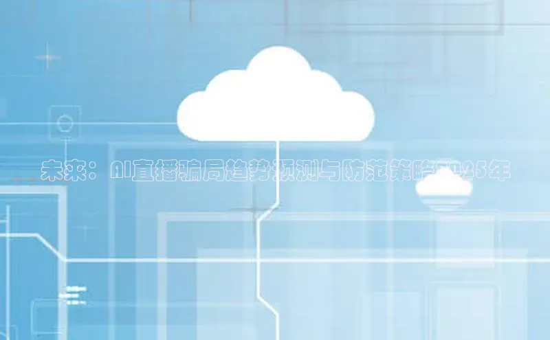 未来：AI直播骗局趋势预测与防范策略2025年