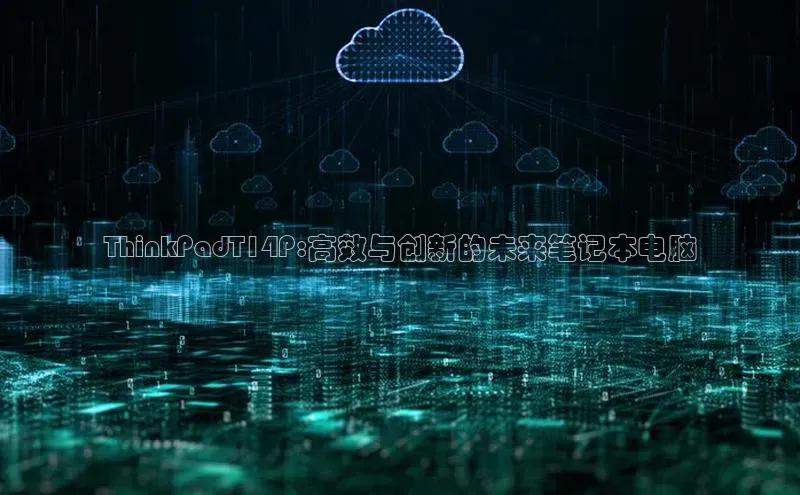 ThinkPadT14P:高效与创新的未来笔记本电脑