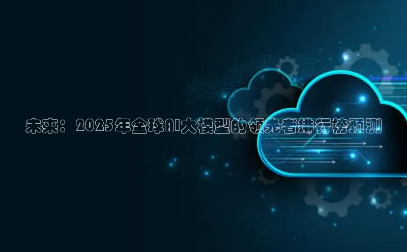 未来：2025年全球AI大模型的领先者排行榜预测