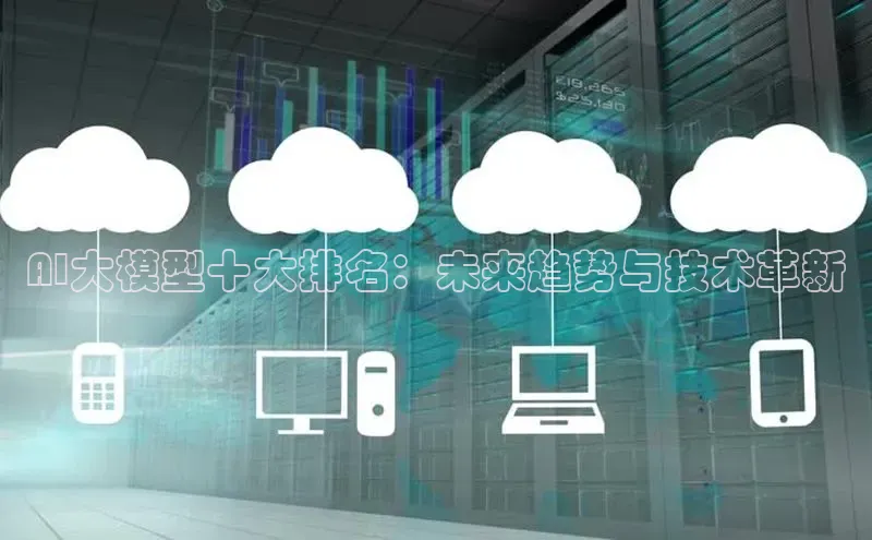 AI大模型十大排名：未来趋势与技术革新