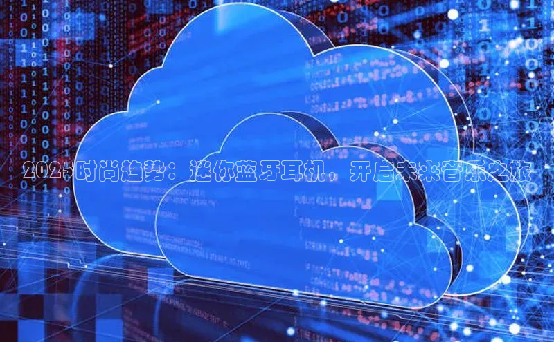 2025时尚趋势：迷你蓝牙耳机，开启未来音乐之旅