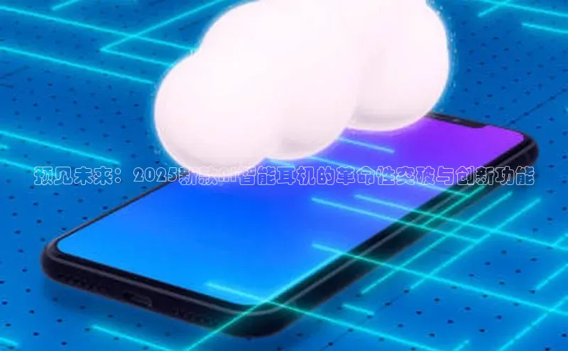 预见未来：2025新款AI智能耳机的革命性突破与创新功能